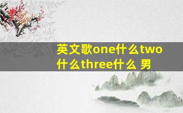 英文歌one什么two什么three什么 男